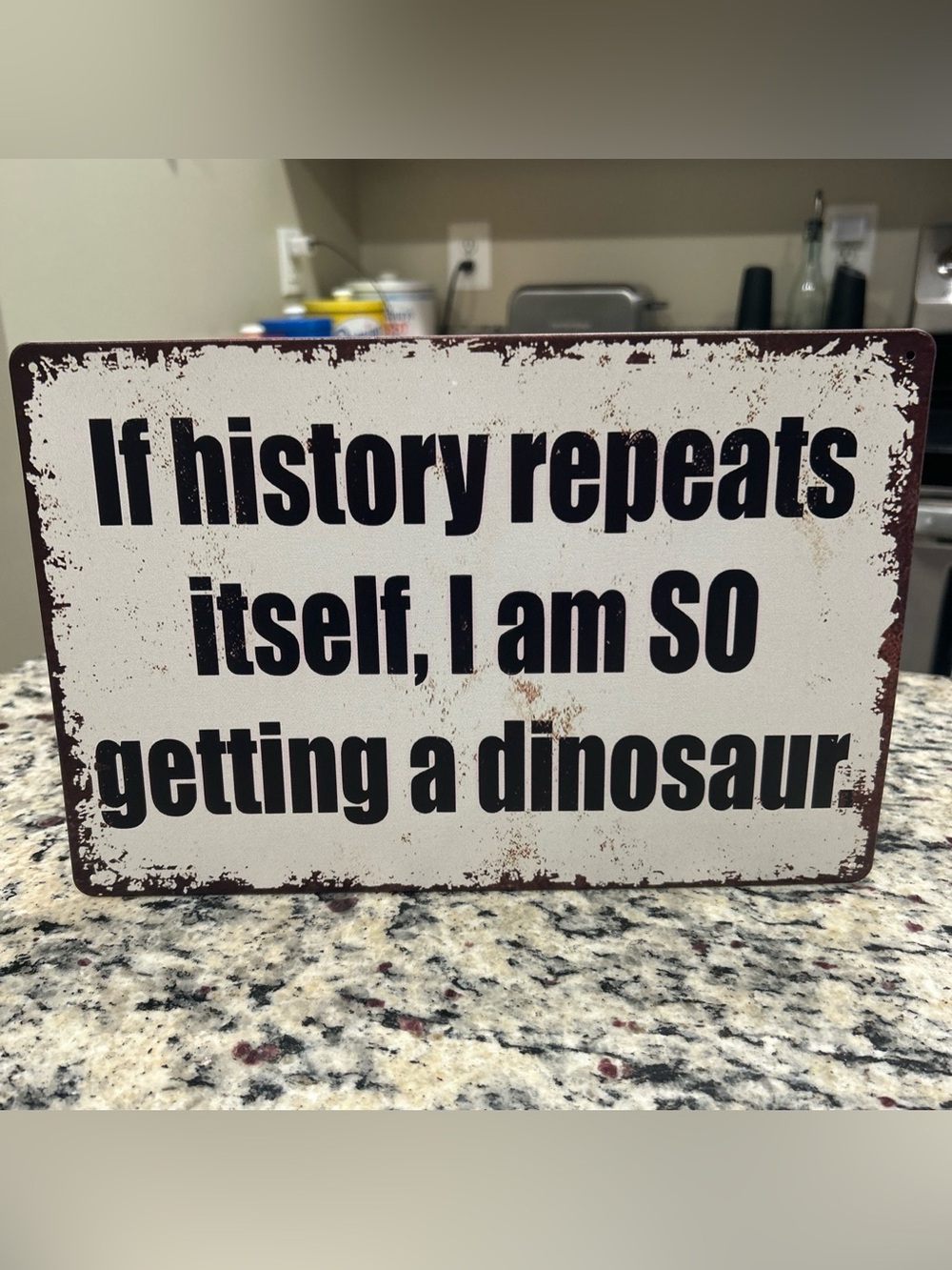 METAL SIGN - If History Repeats Itself, I am SO Getting a Dinosaur- 12x8”
